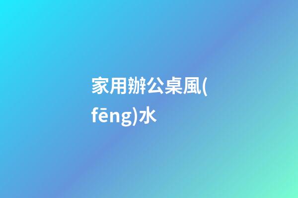 家用辦公桌風(fēng)水