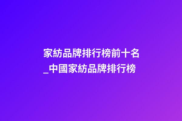 家紡品牌排行榜前十名_中國家紡品牌排行榜-第1張-商標起名-玄機派