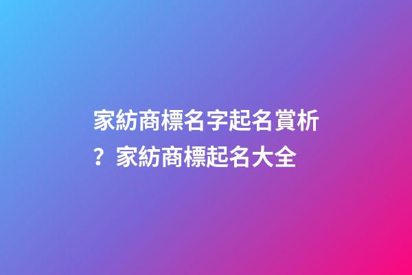 家紡商標名字起名賞析？家紡商標起名大全-第1張-商標起名-玄機派