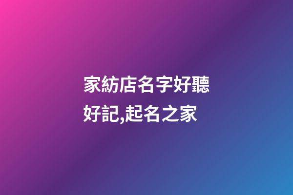 家紡店名字好聽好記,起名之家-第1張-店鋪起名-玄機派