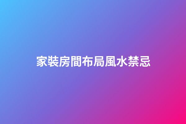 家裝房間布局風水禁忌