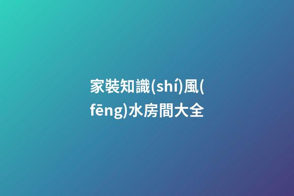 家裝知識(shí)風(fēng)水房間大全