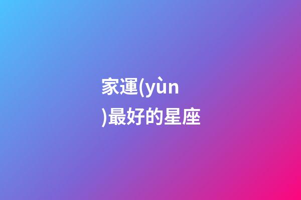 家運(yùn)最好的星座-第1張-星座運(yùn)勢(shì)-玄機(jī)派