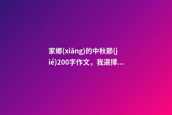 家鄉(xiāng)的中秋節(jié)200字作文，我選擇和遠(yuǎn)方的友人一起“云賞月”-第1張-觀點(diǎn)-玄機(jī)派