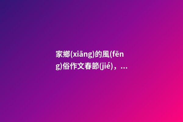 家鄉(xiāng)的風(fēng)俗作文春節(jié)，我的春節(jié)-第1張-觀點(diǎn)-玄機(jī)派
