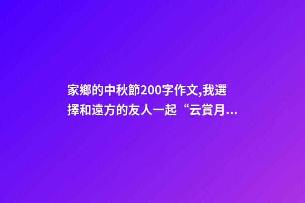家鄉的中秋節200字作文,我選擇和遠方的友人一起“云賞月”-第1張-觀點-玄機派