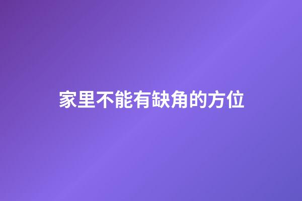 家里不能有缺角的方位