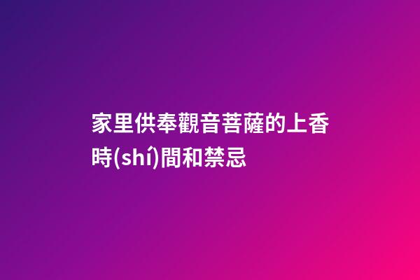 家里供奉觀音菩薩的上香時(shí)間和禁忌