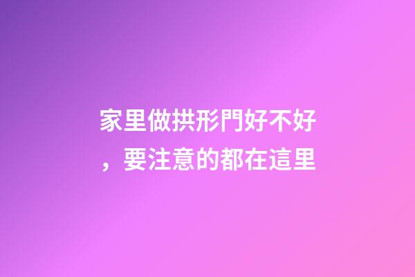 家里做拱形門好不好，要注意的都在這里
