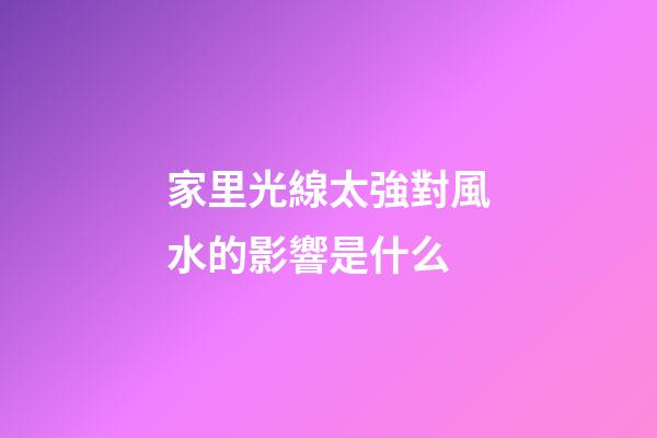 家里光線太強對風水的影響是什么