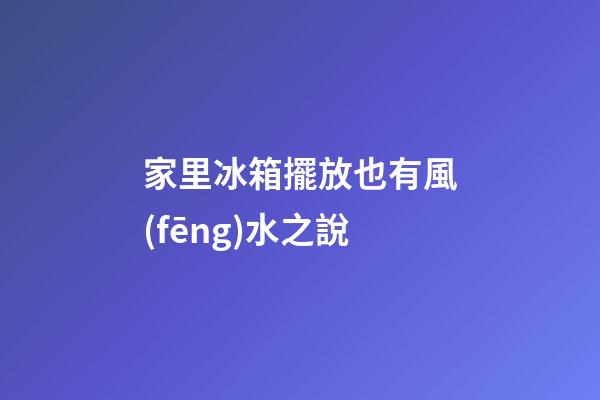家里冰箱擺放也有風(fēng)水之說