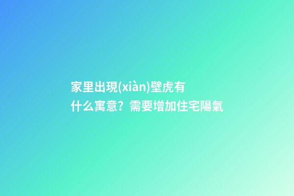 家里出現(xiàn)壁虎有什么寓意？需要增加住宅陽氣