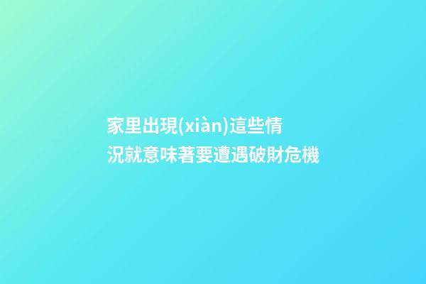 家里出現(xiàn)這些情況就意味著要遭遇破財危機