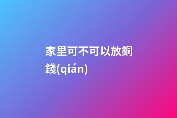 家里可不可以放銅錢(qián)