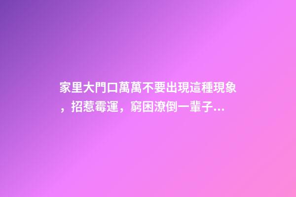 家里大門口萬萬不要出現這種現象，招惹霉運，窮困潦倒一輩子！