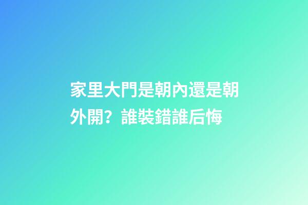 家里大門是朝內還是朝外開？誰裝錯誰后悔