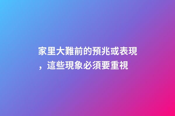 家里大難前的預兆或表現，這些現象必須要重視
