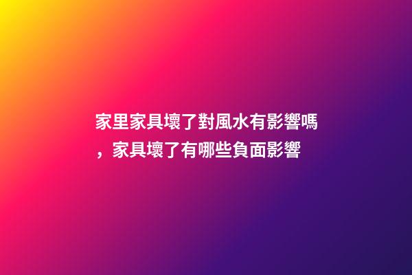 家里家具壞了對風水有影響嗎，家具壞了有哪些負面影響