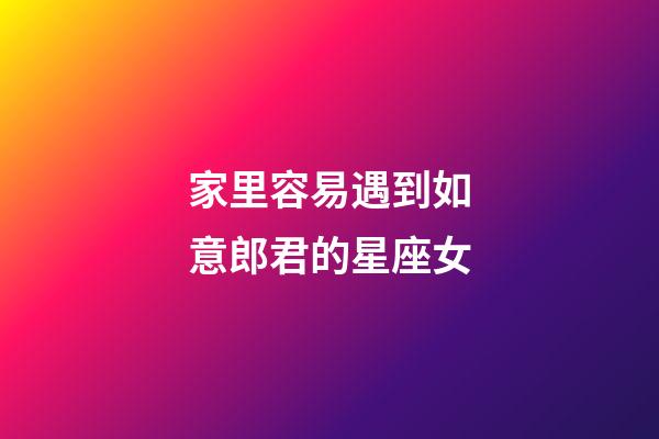 家里容易遇到如意郎君的星座女-第1張-星座運勢-玄機派