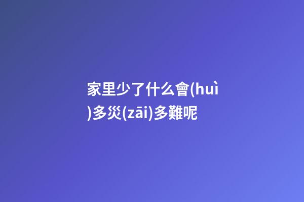 家里少了什么會(huì)多災(zāi)多難呢
