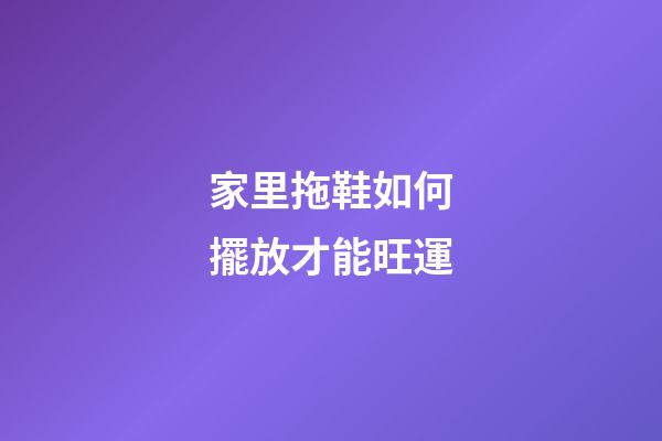 家里拖鞋如何擺放才能旺運