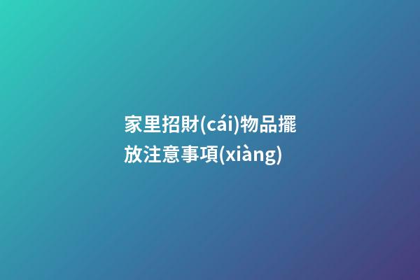 家里招財(cái)物品擺放注意事項(xiàng)