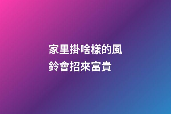 家里掛啥樣的風鈴會招來富貴