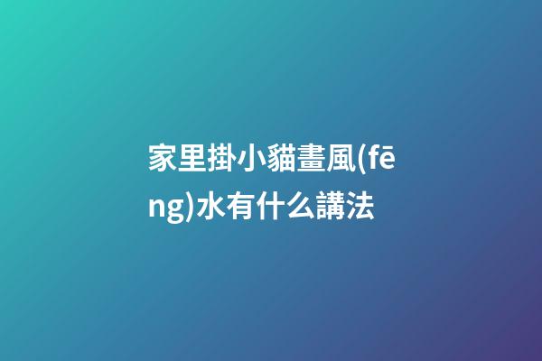 家里掛小貓畫風(fēng)水有什么講法