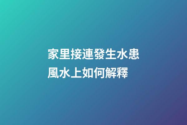 家里接連發生水患風水上如何解釋