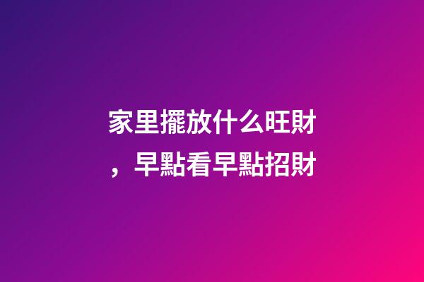 家里擺放什么旺財，早點看早點招財