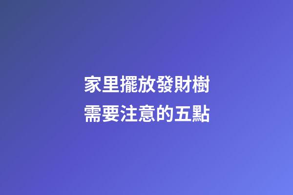 家里擺放發財樹需要注意的五點