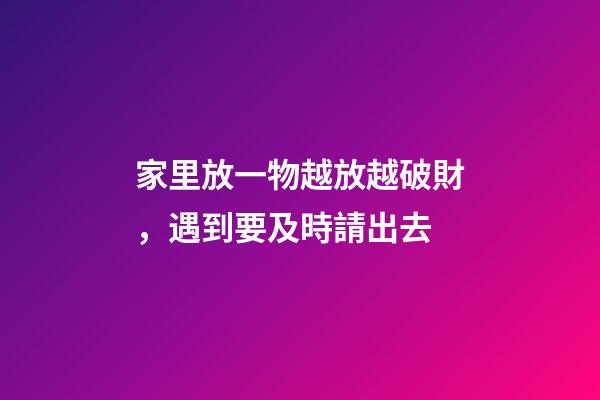 家里放一物越放越破財，遇到要及時請出去