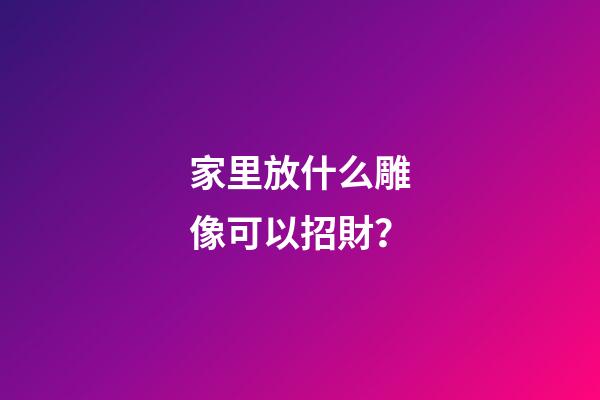 家里放什么雕像可以招財？
