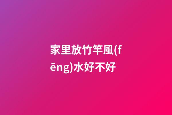 家里放竹竿風(fēng)水好不好