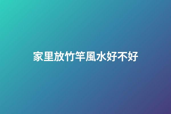 家里放竹竿風水好不好