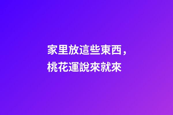 家里放這些東西，桃花運說來就來