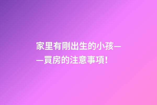 家里有剛出生的小孩——買房的注意事項！