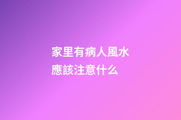 家里有病人風水應該注意什么