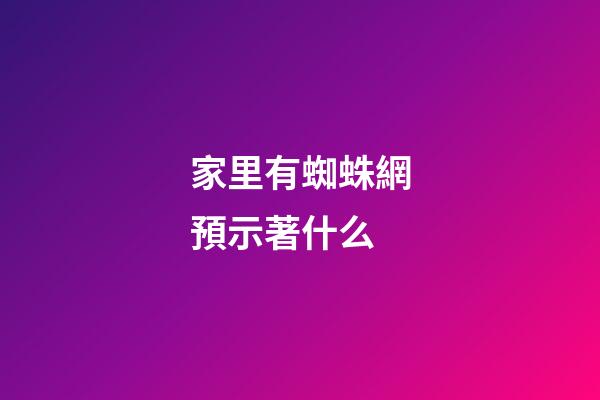 家里有蜘蛛網預示著什么