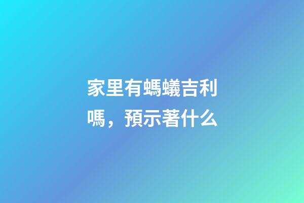 家里有螞蟻吉利嗎，預示著什么