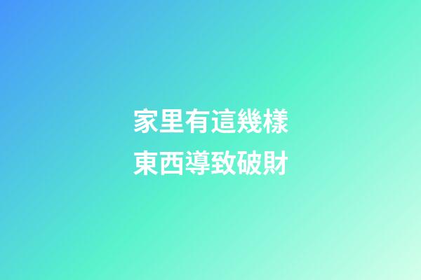 家里有這幾樣東西導致破財