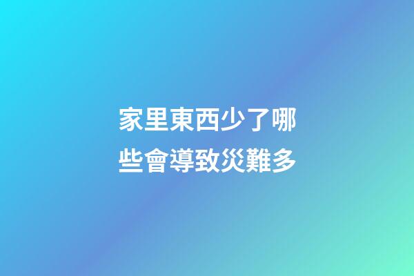 家里東西少了哪些會導致災難多