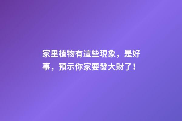 家里植物有這些現象，是好事，預示你家要發大財了！