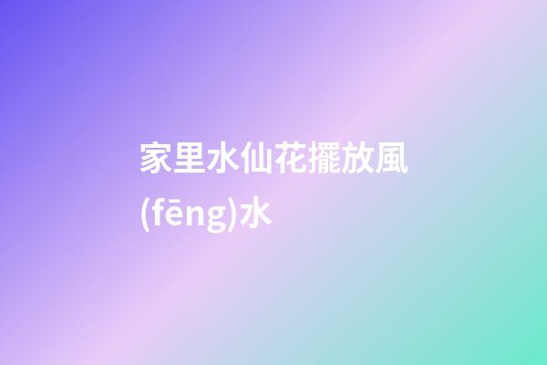 家里水仙花擺放風(fēng)水