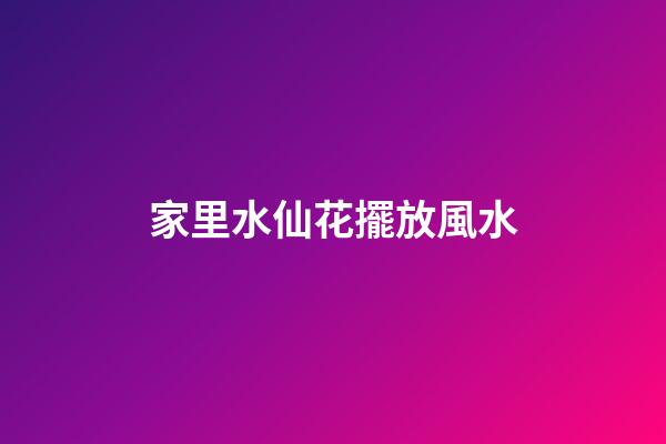 家里水仙花擺放風水
