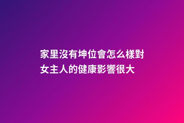 家里沒有坤位會怎么樣?對女主人的健康影響很大