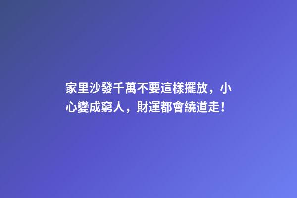家里沙發千萬不要這樣擺放，小心變成窮人，財運都會繞道走！