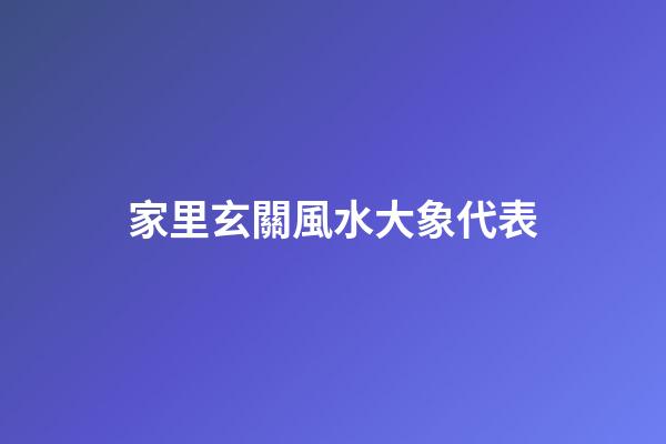 家里玄關風水大象代表
