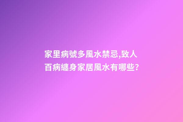 家里病號多風水禁忌,致人百病纏身家居風水有哪些？