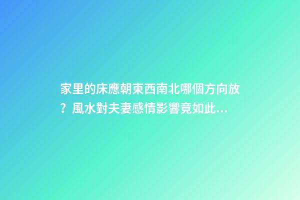 家里的床應朝東西南北哪個方向放？風水對夫妻感情影響竟如此驚人